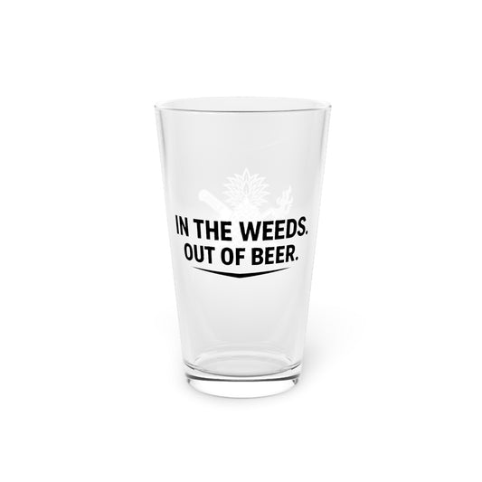 In the Weeds. Out of Beer. 16 oz Pint Glass